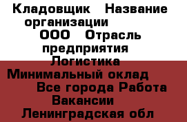 Кладовщик › Название организации ­ O’stin, ООО › Отрасль предприятия ­ Логистика › Минимальный оклад ­ 17 200 - Все города Работа » Вакансии   . Ленинградская обл.